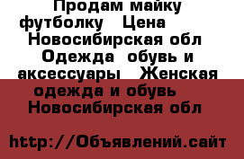 Продам майку футболку › Цена ­ 250 - Новосибирская обл. Одежда, обувь и аксессуары » Женская одежда и обувь   . Новосибирская обл.